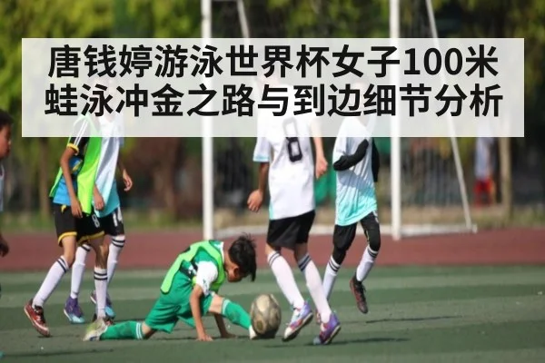 唐钱婷游泳世界杯女子100米蛙泳冲金之路与到边细节分析