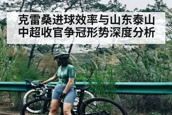 克雷桑进球效率与山东泰山中超收官争冠形势深度分析