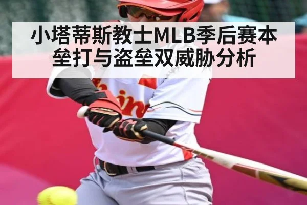 小塔蒂斯教士MLB季后赛本垒打与盗垒双威胁分析