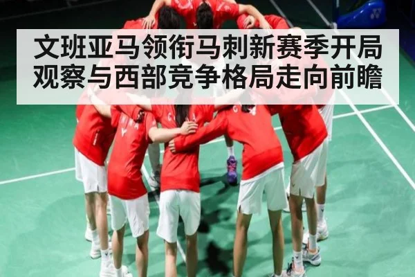文班亚马领衔马刺新赛季开局观察与西部竞争格局走向前瞻