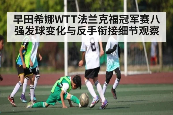 早田希娜WTT法兰克福冠军赛八强发球变化与反手衔接细节观察