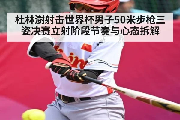 杜林澍射击世界杯男子50米步枪三姿决赛立射阶段节奏与心态拆解（kaiyun sports）